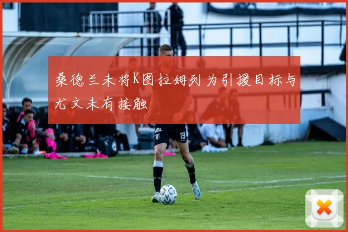 桑德兰未将K图拉姆列为引援目标与尤文未有接触