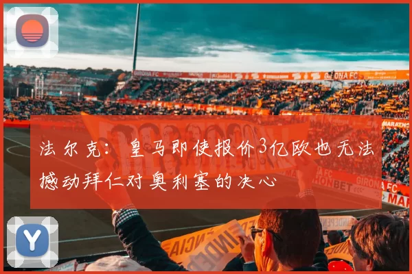 法尔克：皇马即使报价3亿欧也无法撼动拜仁对奥利塞的决心